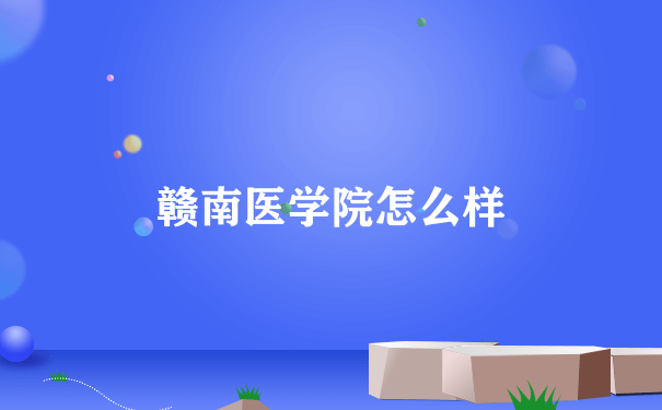 赣南医学院怎么样