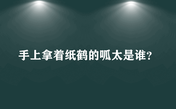 手上拿着纸鹤的呱太是谁？