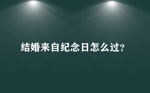 结婚来自纪念日怎么过？