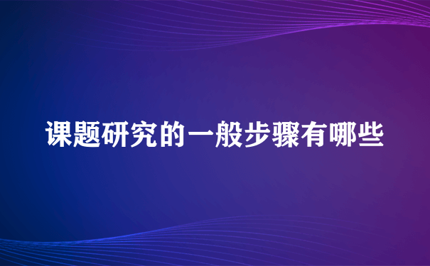 课题研究的一般步骤有哪些