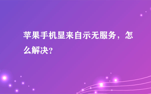 苹果手机显来自示无服务，怎么解决？