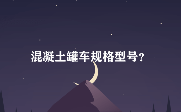 混凝土罐车规格型号？