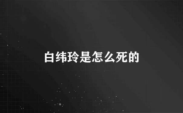 白纬玲是怎么死的