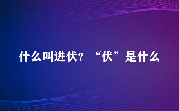 什么叫进伏？“伏”是什么