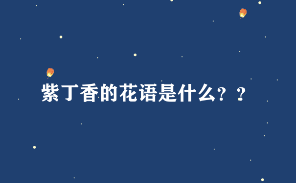 紫丁香的花语是什么？？