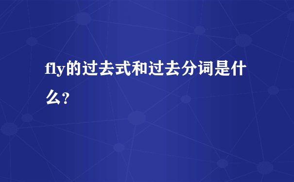 fly的过去式和过去分词是什么？