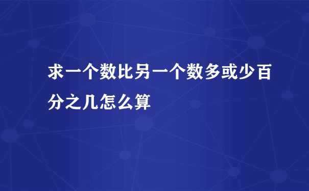 求一个数比另一个数多或少百分之几怎么算