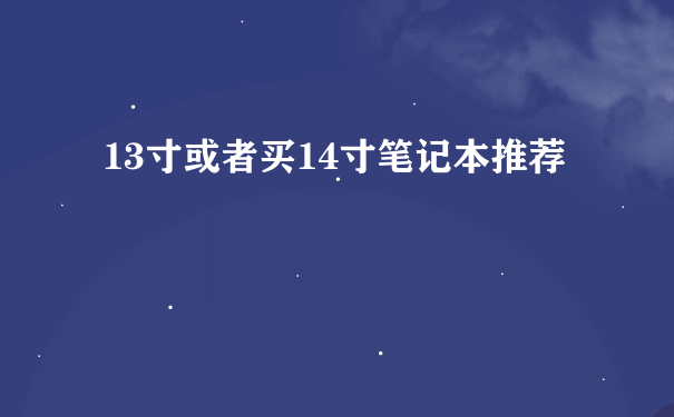 13寸或者买14寸笔记本推荐