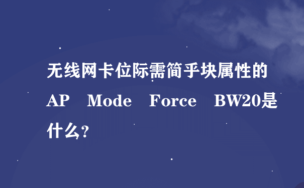 无线网卡位际需简乎块属性的AP Mode Force BW20是什么？