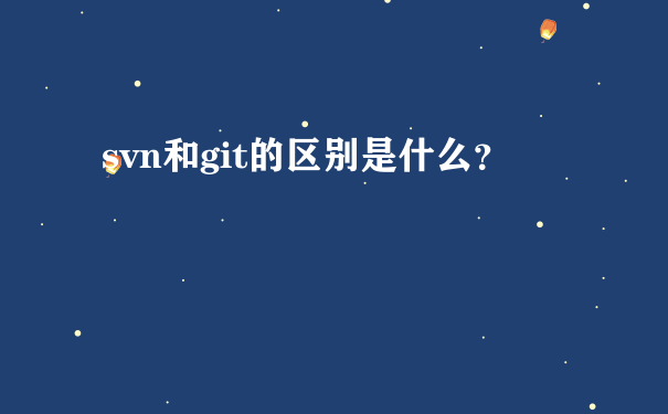 svn和git的区别是什么？