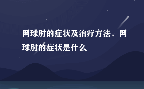 网球肘的症状及治疗方法，网球肘的症状是什么