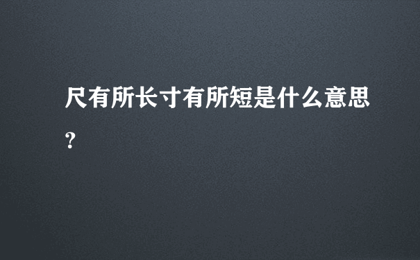 尺有所长寸有所短是什么意思？