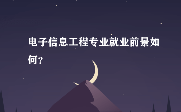 电子信息工程专业就业前景如何？