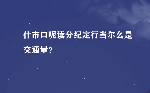 什市口呢读分纪定行当尔么是交通量？