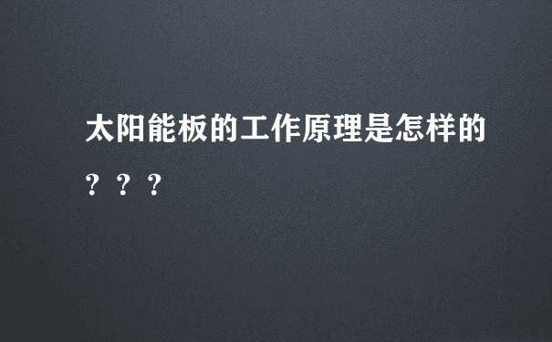 太阳能板的工作原理是怎样的？？？