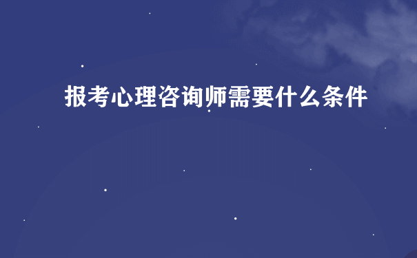 报考心理咨询师需要什么条件