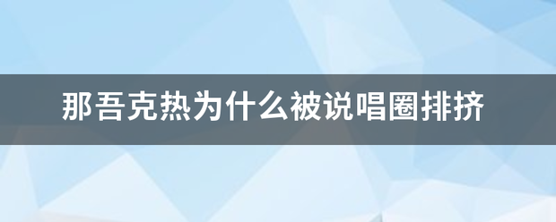 那吾克热为什么请族怀防你被说唱圈排挤