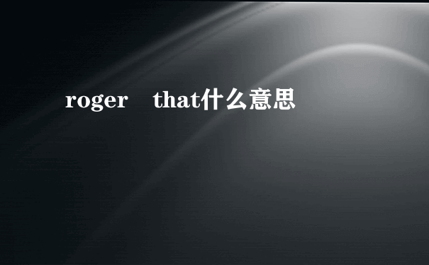 roger that什么意思