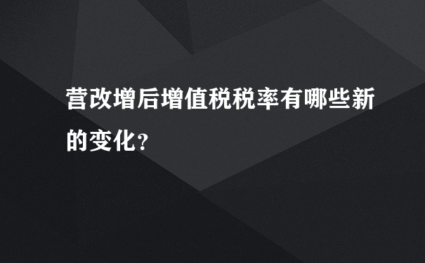 营改增后增值税税率有哪些新的变化？