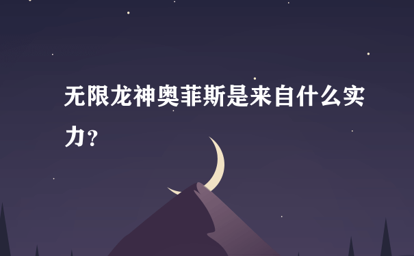 无限龙神奥菲斯是来自什么实力？