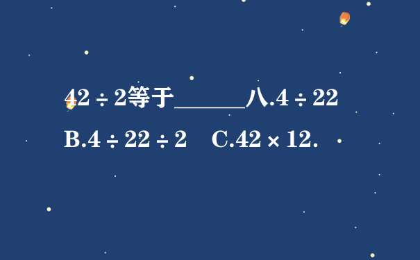 42÷2等于______八.4÷22 B.4÷22÷2 C.42×12．