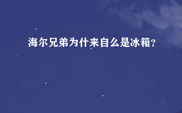 海尔兄弟为什来自么是冰箱？