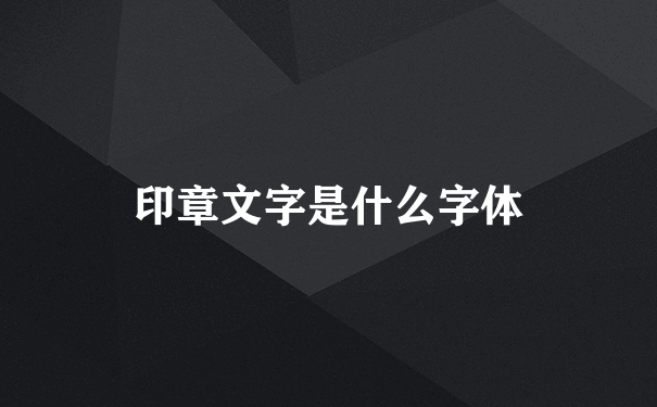 印章文字是什么字体