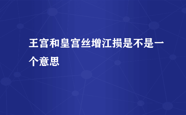 王宫和皇宫丝增江损是不是一个意思