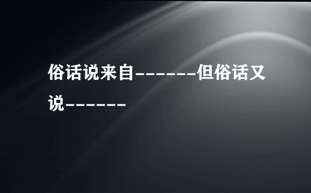 俗话说来自------但俗话又说------