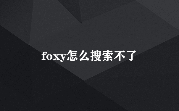 foxy怎么搜索不了