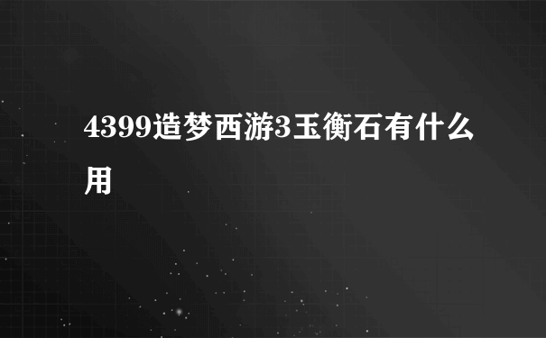 4399造梦西游3玉衡石有什么用