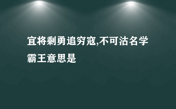 宜将剩勇追穷寇,不可沽名学霸王意思是