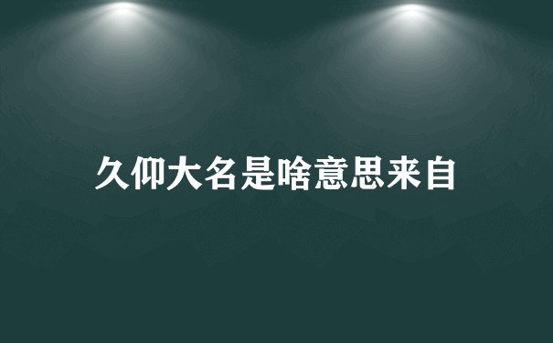 久仰大名是啥意思来自