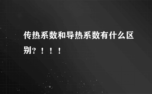 传热系数和导热系数有什么区别？！！！