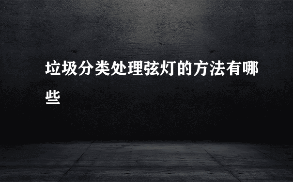 垃圾分类处理弦灯的方法有哪些