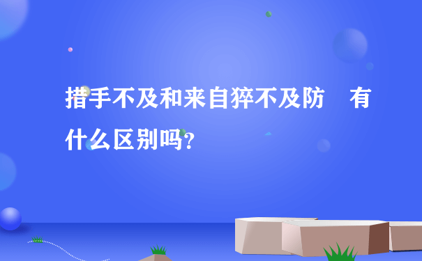 措手不及和来自猝不及防 有什么区别吗？