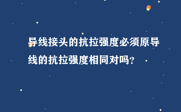 导线接头的抗拉强度必须原导线的抗拉强度相同对吗？