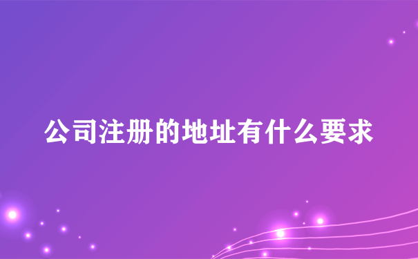 公司注册的地址有什么要求