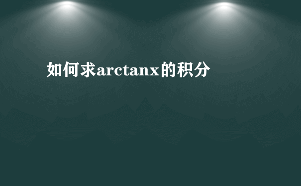 如何求arctanx的积分