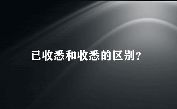 已收悉和收悉的区别？