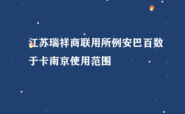 江苏瑞祥商联用所例安巴百数于卡南京使用范围