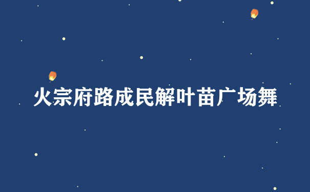 火宗府路成民解叶苗广场舞