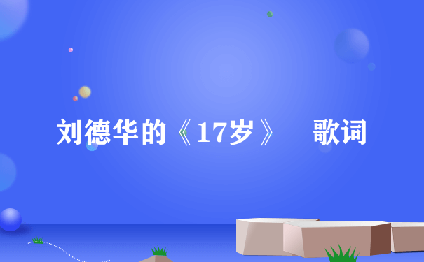 刘德华的《17岁》 歌词