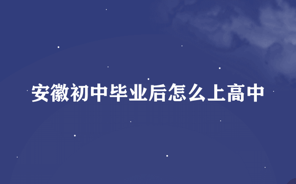 安徽初中毕业后怎么上高中