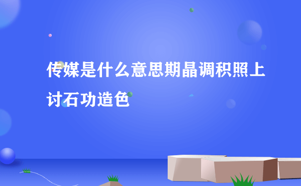 传媒是什么意思期晶调积照上讨石功造色