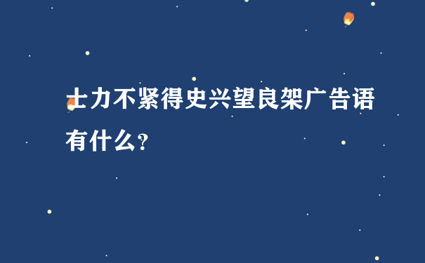 士力不紧得史兴望良架广告语有什么？