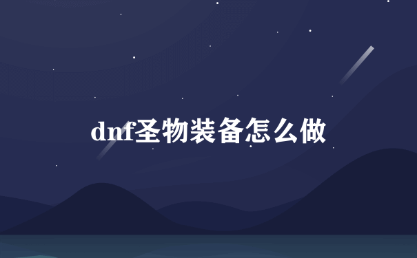 dnf圣物装备怎么做