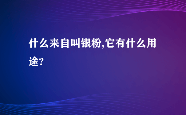 什么来自叫银粉,它有什么用途?