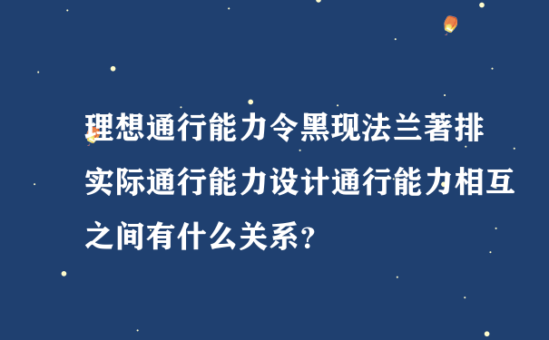 理想通行能力令黑现法兰著排实际通行能力设计通行能力相互之间有什么关系？