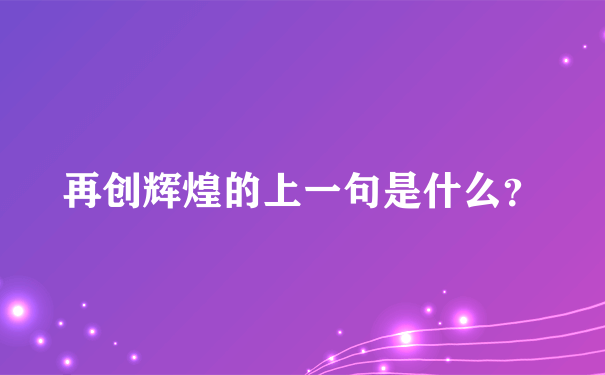 再创辉煌的上一句是什么？